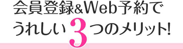 会員登録＆Web予約でうれしい4つのメリット！